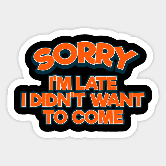 Sorry I'm Late I Didn't Want To Come Tee Tshirt Sticker by teespot123